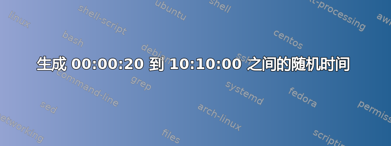 生成 00:00:20 到 10:10:00 之间的随机时间