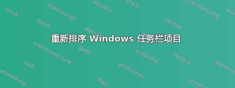 重新排序 Windows 任务栏项目