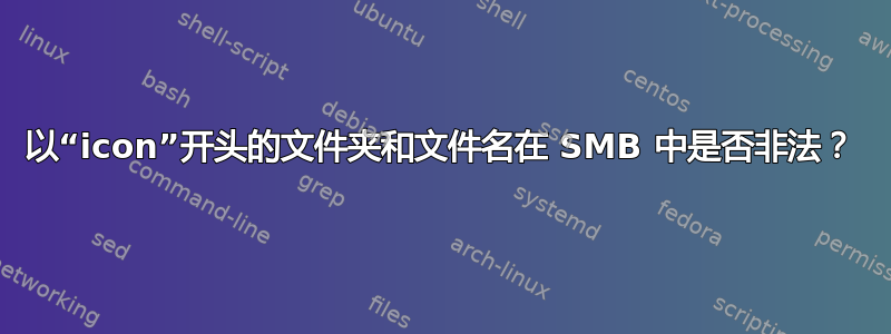 以“icon”开头的文件夹和文件名在 SMB 中是否非法？