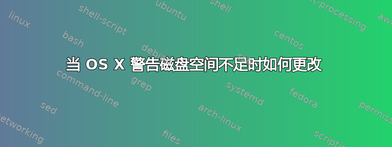 当 OS X 警告磁盘空间不足时如何更改