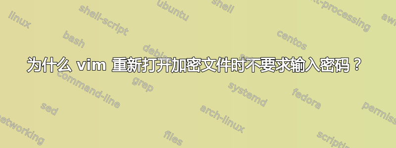 为什么 vim 重新打开加密文件时不要求输入密码？