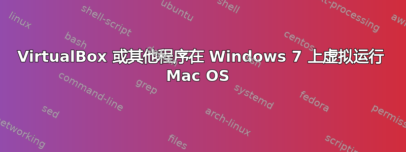 VirtualBox 或其他程序在 Windows 7 上虚拟运行 Mac OS 