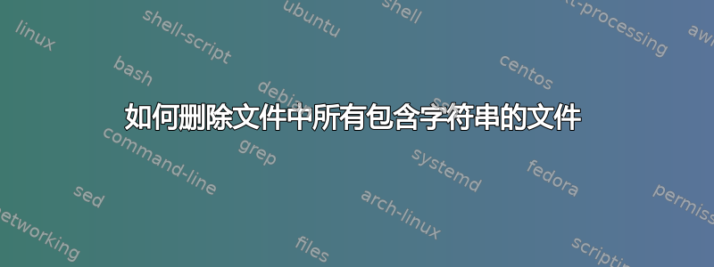 如何删除文件中所有包含字符串的文件