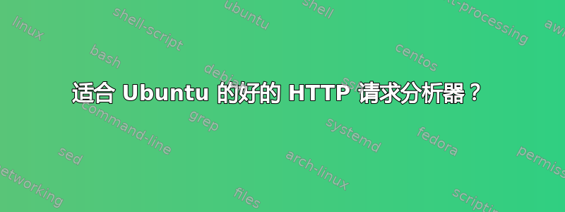 适合 Ubuntu 的好的 HTTP 请求分析器？