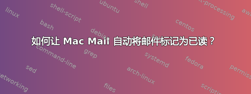 如何让 Mac Mail 自动将邮件标记为已读？