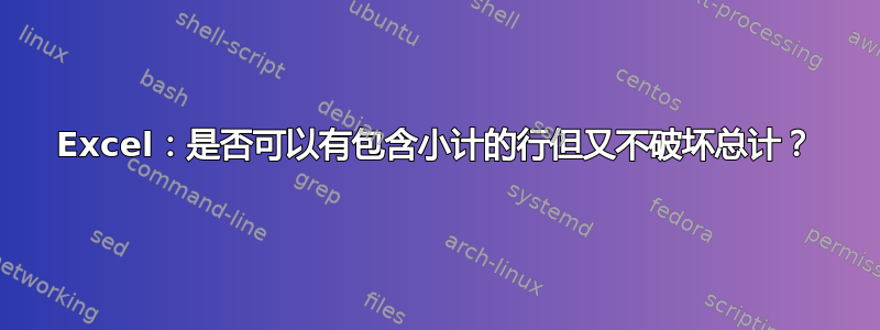 Excel：是否可以有包含小计的行但又不破坏总计？