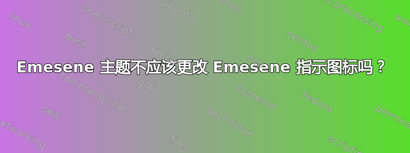 Emesene 主题不应该更改 Emesene 指示图标吗？