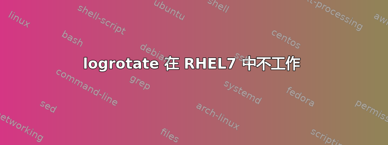 logrotate 在 RHEL7 中不工作