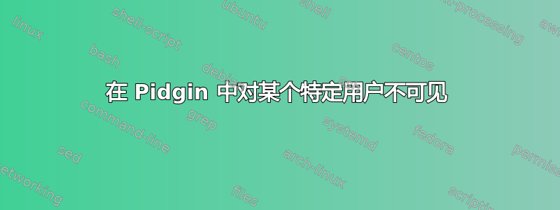 在 Pidgin 中对某个特定用户不可见