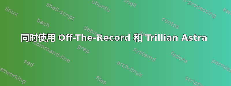 同时使用 Off-The-Record 和 Trillian Astra