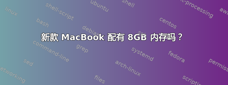 新款 MacBook 配有 8GB 内存吗？