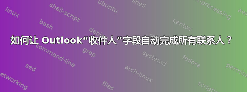 如何让 Outlook“收件人”字段自动完成所有联系人？