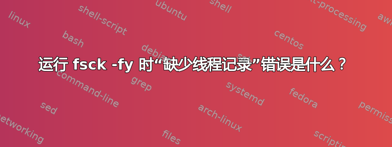 运行 fsck -fy 时“缺少线程记录”错误是什么？