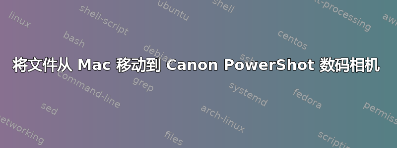 将文件从 Mac 移动到 Canon PowerShot 数码相机