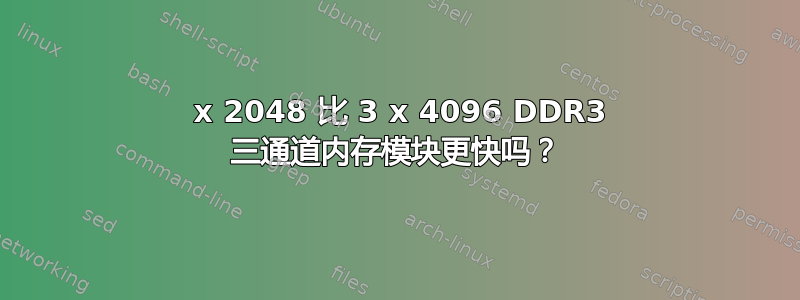 6 x 2048 比 3 x 4096 DDR3 三通道内存模块更快吗？