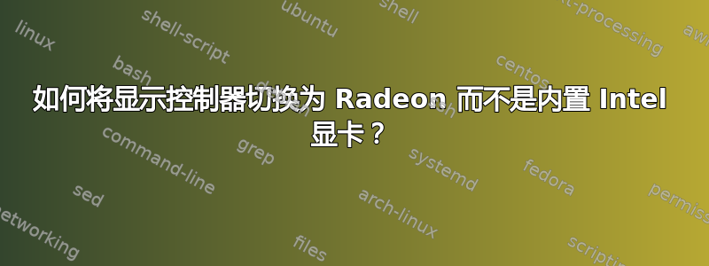 如何将显示控制器切换为 Radeon 而不是内置 Intel 显卡？