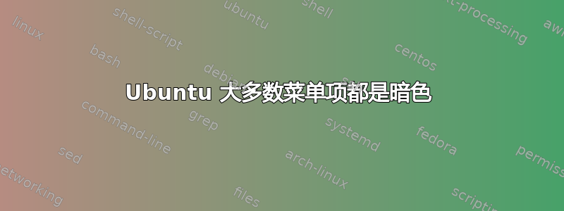 Ubuntu 大多数菜单项都是暗色