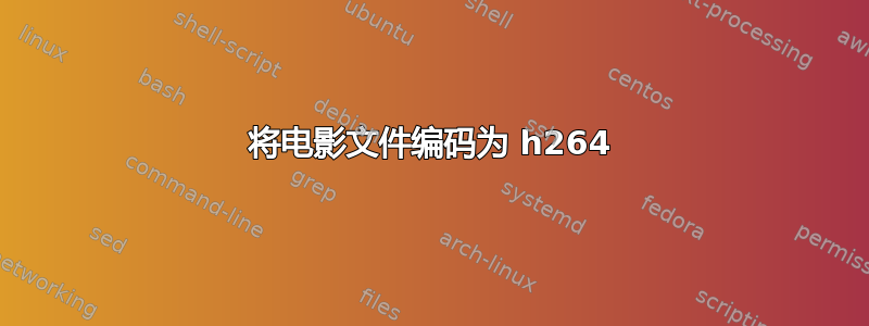 将电影文件编码为 h264