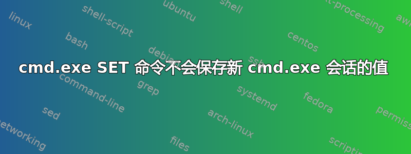 cmd.exe SET 命令不会保存新 cmd.exe 会话的值