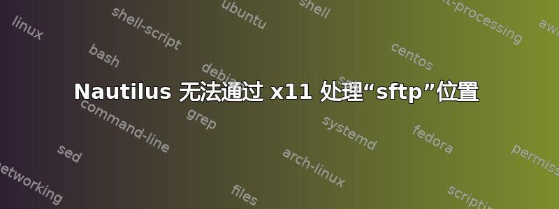 Nautilus 无法通过 x11 处理“sftp”位置