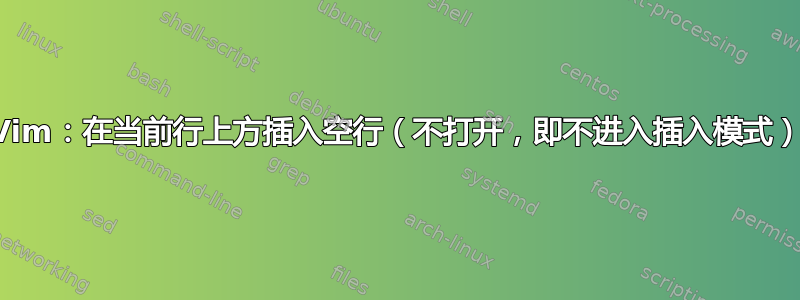 Vim：在当前行上方插入空行（不打开，即不进入插入模式）