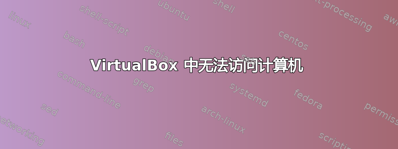 VirtualBox 中无法访问计算机