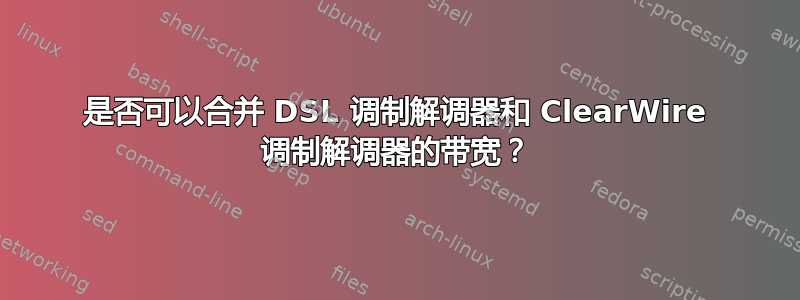 是否可以合并 DSL 调制解调器和 ClearWire 调制解调器的带宽？