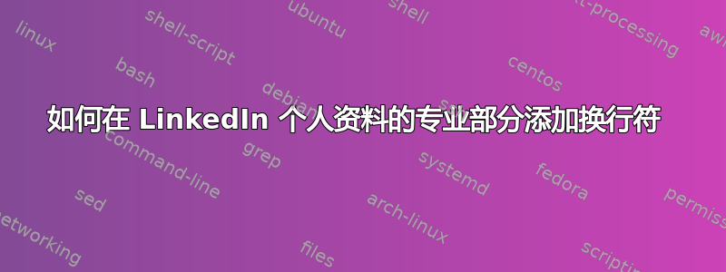 如何在 LinkedIn 个人资料的专业部分添加换行符 