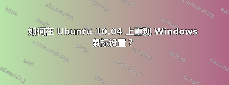 如何在 Ubuntu 10.04 上重现 Windows 鼠标设置？