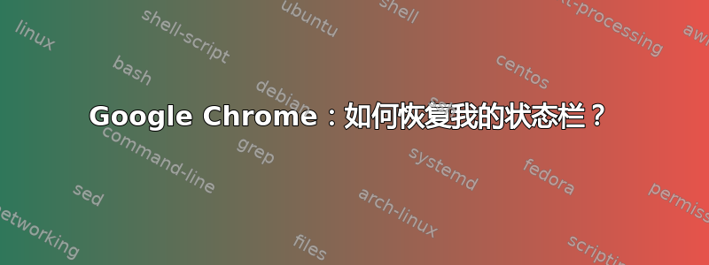 Google Chrome：如何恢复我的状态栏？