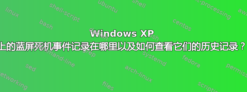 Windows XP 上的蓝屏死机事件记录在哪里以及如何查看它们的历史记录？