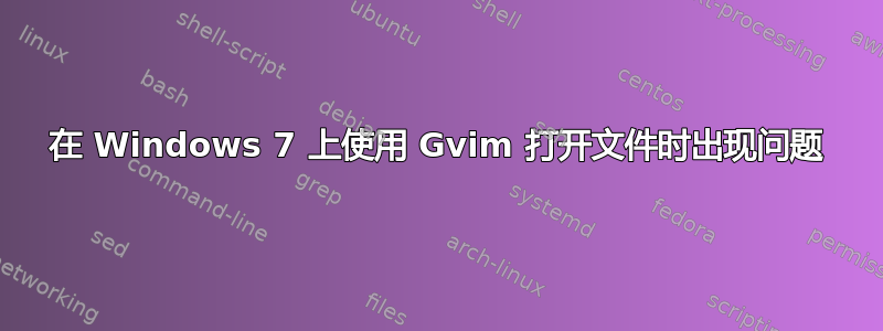 在 Windows 7 上使用 Gvim 打开文件时出现问题