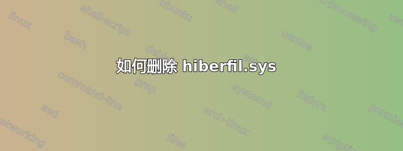 如何删除 hiberfil.sys 