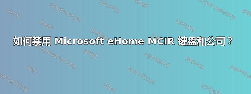 如何禁用 Microsoft eHome MCIR 键盘和公司？