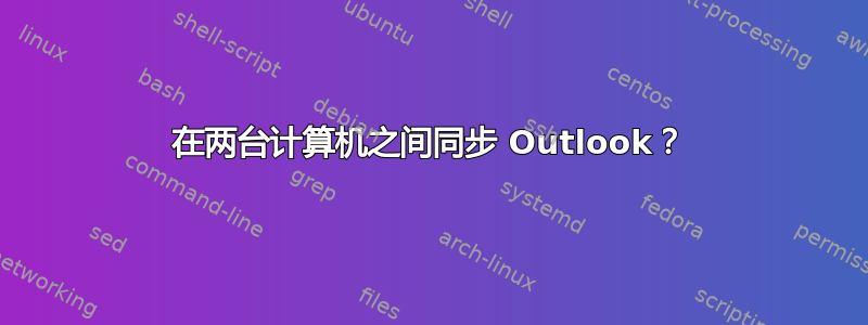 在两台计算机之间同步 Outlook？