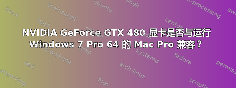 NVIDIA GeForce GTX 480 显卡是否与运行 Windows 7 Pro 64 的 Mac Pro 兼容？