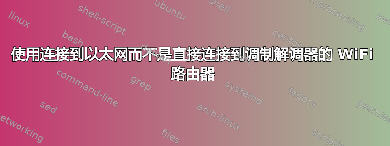 使用连接到以太网而不是直接连接到调制解调器的 WiFi 路由器