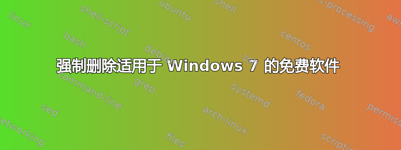 强制删除适用于 Windows 7 的免费软件