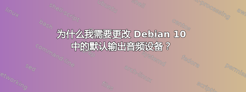 为什么我需要更改 Debian 10 中的默认输出音频设备？