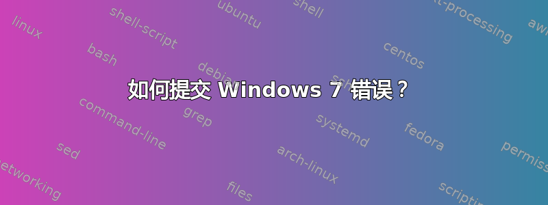 如何提交 Windows 7 错误？