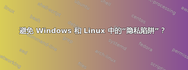 避免 Windows 和 Linux 中的“隐私陷阱”？