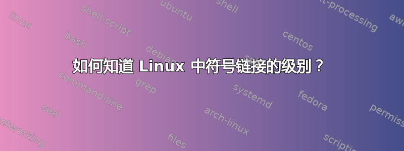 如何知道 Linux 中符号链接的级别？