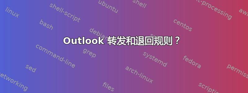 Outlook 转发和退回规则？