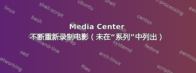 Media Center 不断重新录制电影（未在“系列”中列出）