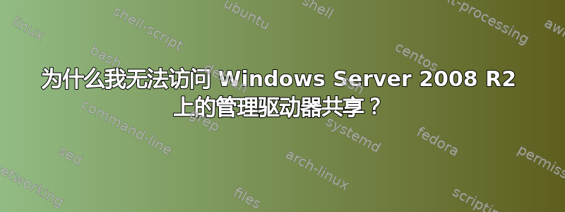 为什么我无法访问 Windows Server 2008 R2 上的管理驱动器共享？