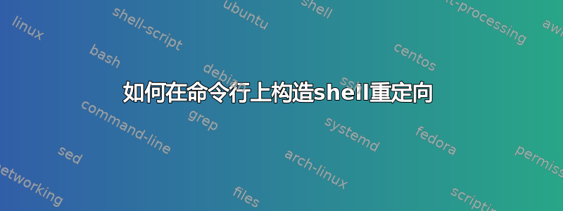 如何在命令行上构造shell重定向