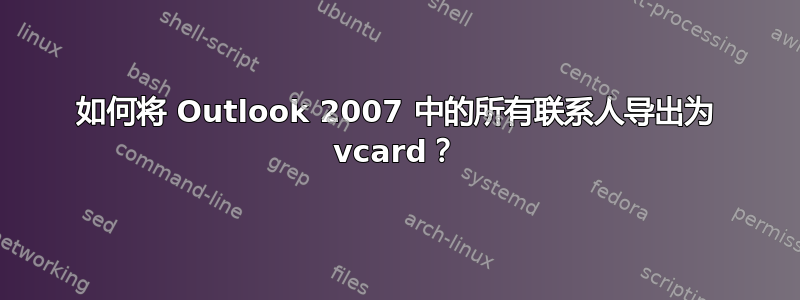 如何将 Outlook 2007 中的所有联系人导出为 vcard？