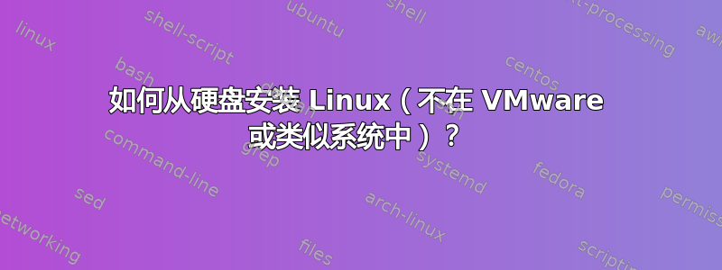 如何从硬盘安装 Linux（不在 VMware 或类似系统中）？