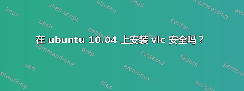 在 ubuntu 10.04 上安装 vlc 安全吗？