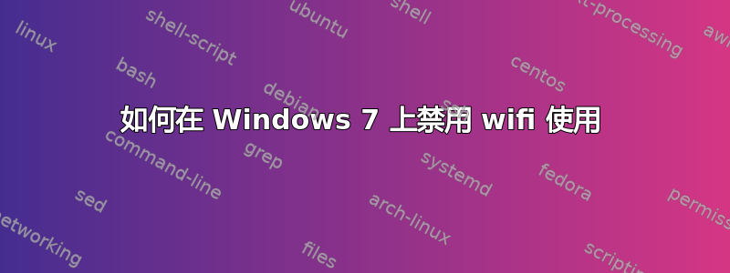 如何在 Windows 7 上禁用 wifi 使用